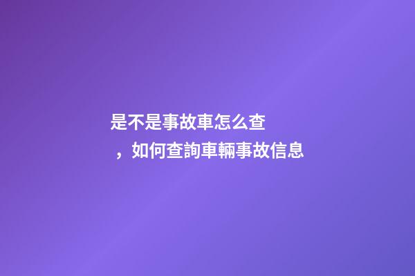 是不是事故車怎么查，如何查詢車輛事故信息